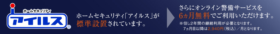 ホームセキュリティ「アイルス」が標準設置されています。