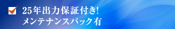 25年出力保証付き！メンテナンスパック有